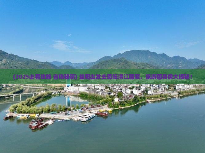 益阳去恩施清江画廊大型旅游团