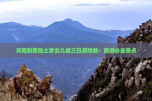 资阳到恩施土家女儿城三日游