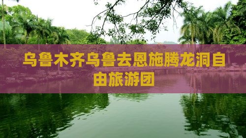 乌鲁木齐去恩施腾龙洞自由团