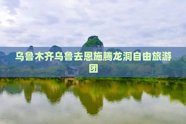乌鲁木齐去恩施腾龙洞自由团