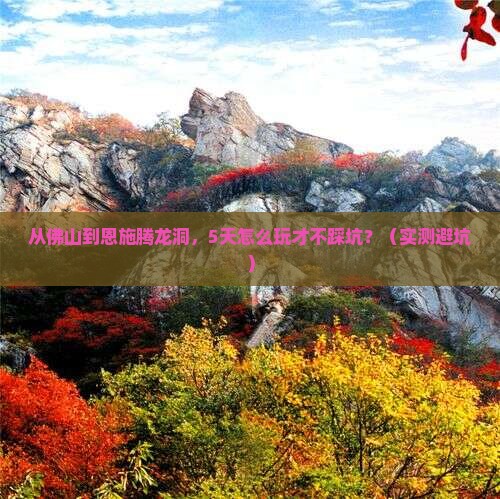 佛山到恩施腾龙洞旅游 佛山到恩施腾龙洞旅游
