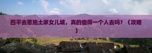 四平去恩施土家女儿城个人游