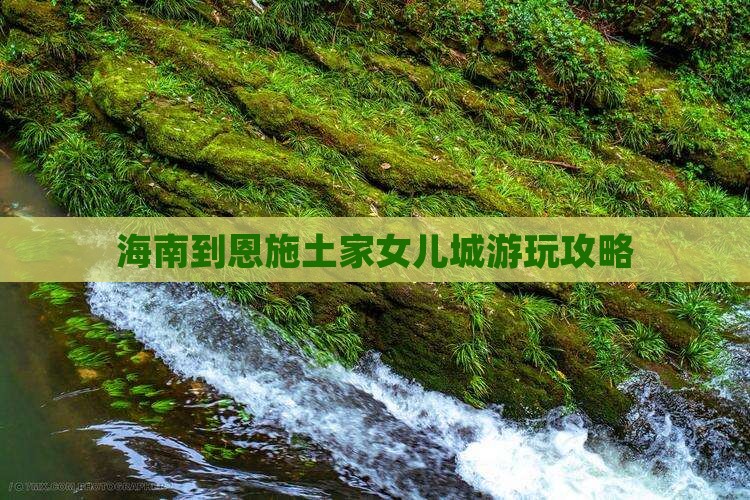 海南到恩施土家女儿城攻略