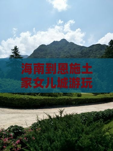 海南到恩施土家女儿城攻略
