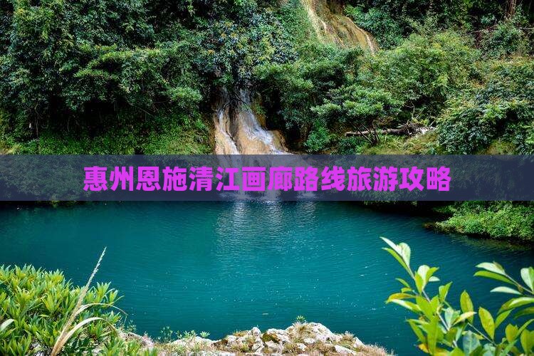 惠州到恩施清江画廊团体旅游