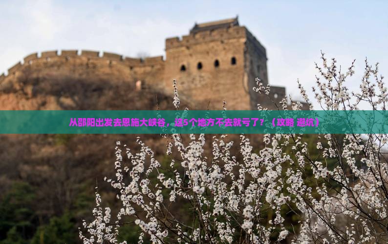 邵阳到恩施大峡谷必去地