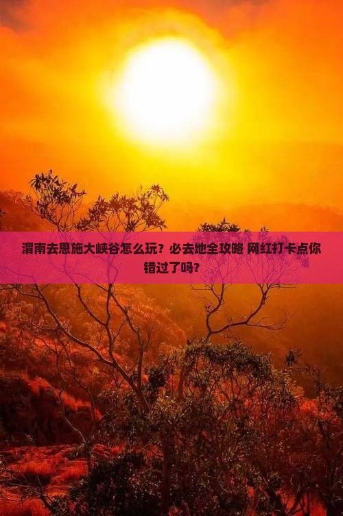 渭南去恩施大峡谷必去地