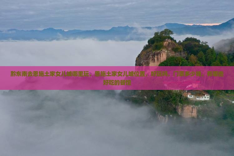 黔东南去恩施土家女儿城哪里玩