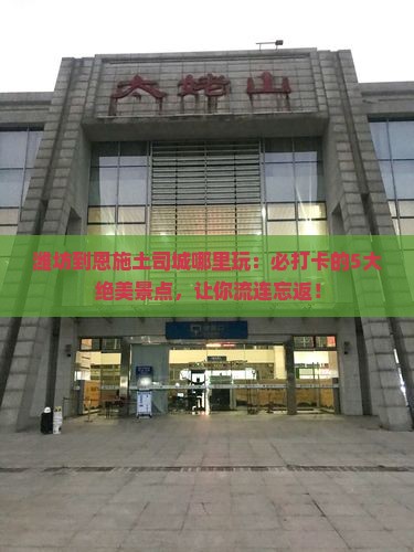 潍坊到恩施土司城哪里玩