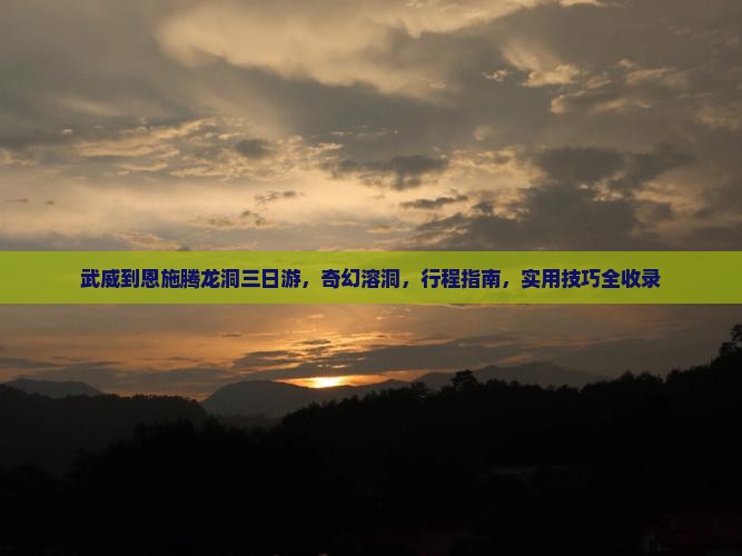 武威到恩施腾龙洞三日游 武威到恩施腾龙洞三日游