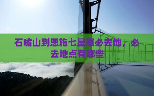 石嘴山到恩施七星寨必去地