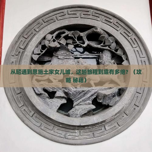 昭通到恩施土家女儿城必去地