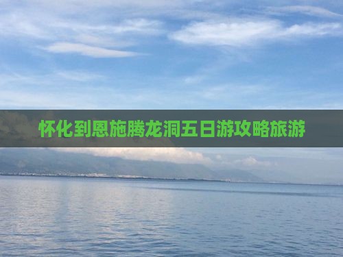 怀化到恩施腾龙洞五日游