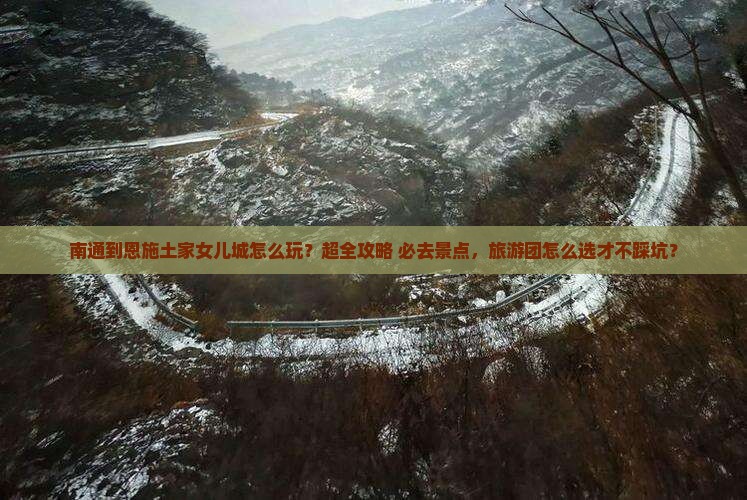 南通到恩施土家女儿城大型旅游团