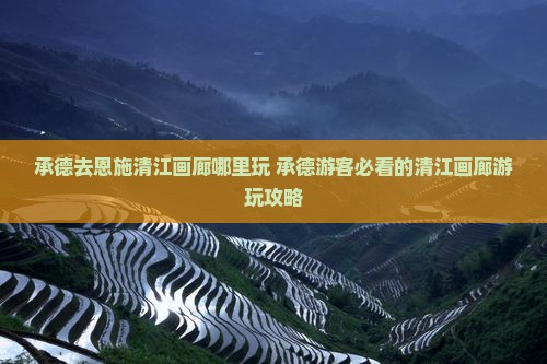 承德去恩施清江画廊哪里玩