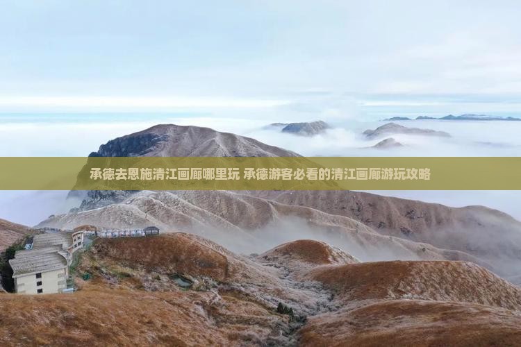 承德去恩施清江画廊哪里玩