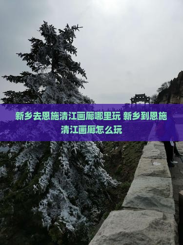 新乡去恩施清江画廊哪里玩