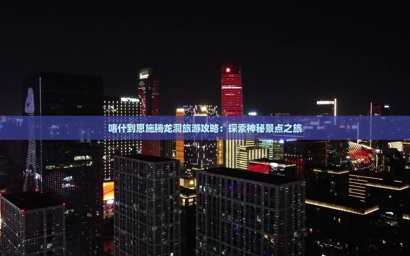 喀什去恩施腾龙洞旅游