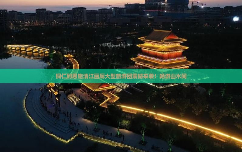 铜仁到恩施清江画廊大型旅游团