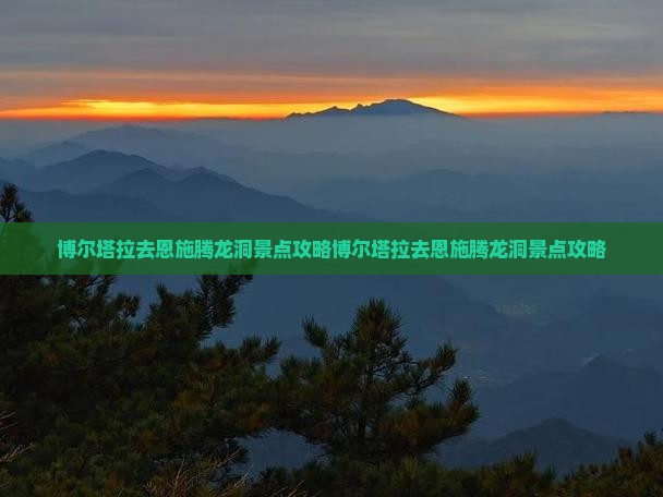 博尔塔拉去恩施腾龙洞景点