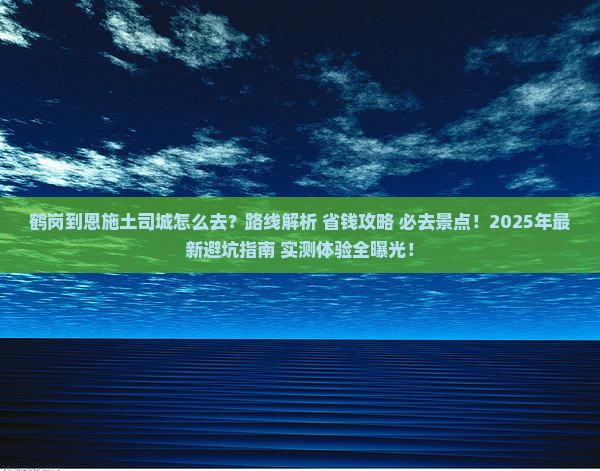 鹤岗到恩施土司城必去地