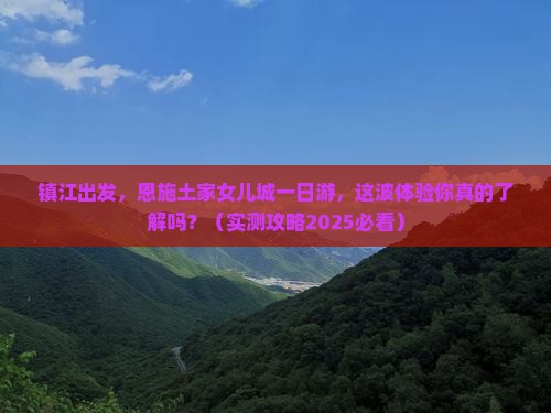 镇江到恩施土家女儿城一日 镇江到恩施土家女儿城一日