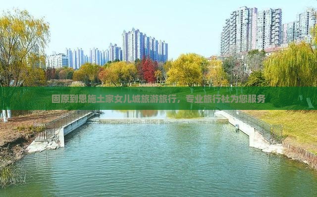 固原去恩施土家女儿城旅行社