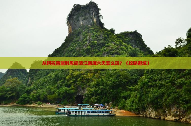 阿拉善盟去恩施清江画廊六日游