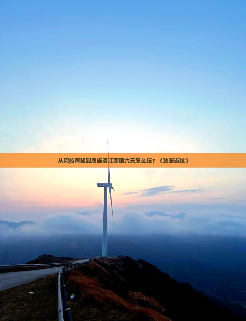阿拉善盟去恩施清江画廊六日游