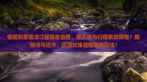 德阳到恩施清江画廊自由团