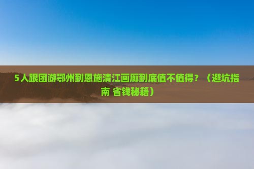 鄂州到恩施清江画廊团体旅游