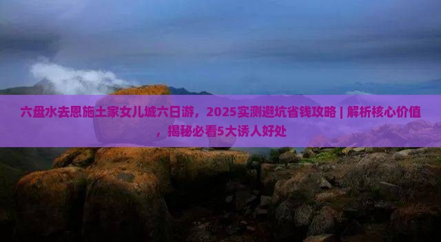 六盘水去恩施土家女儿城六日游