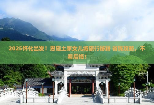 怀化到恩施土家女儿城旅行社 怀化到恩施土家女儿城旅行社