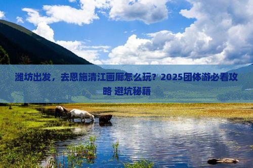 潍坊到恩施清江画廊团体旅游