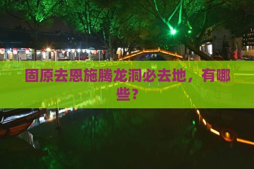 固原去恩施腾龙洞必去地