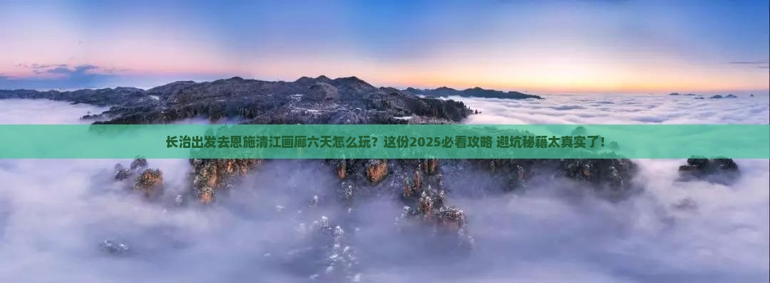 长治到恩施清江画廊六日游