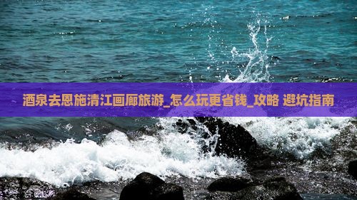 酒泉去恩施清江画廊旅游