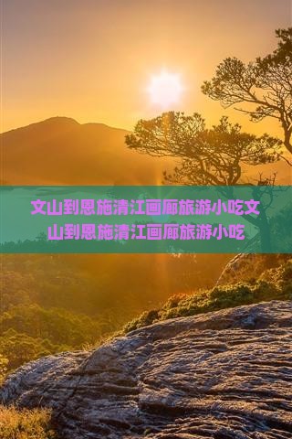 文山到恩施清江画廊旅游小吃