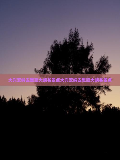 大兴安岭去恩施大峡谷景点