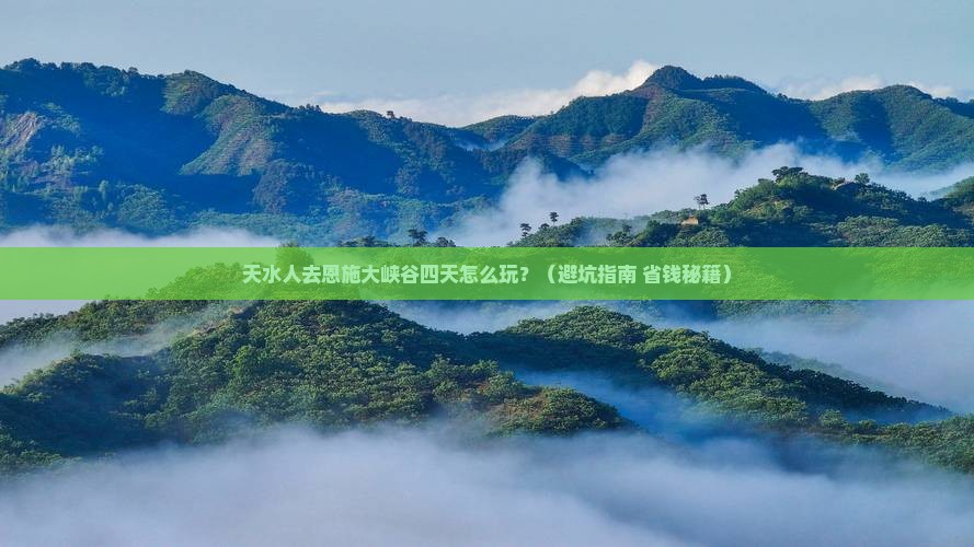 天水去恩施大峡谷四日游