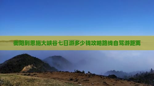 衡阳到恩施大峡谷七日游