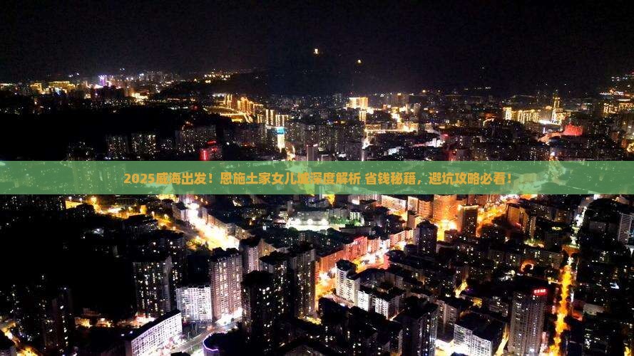 威海到恩施土家女儿城攻略