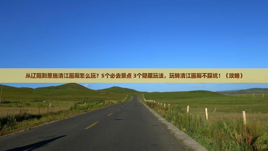 辽阳去恩施清江画廊哪里玩