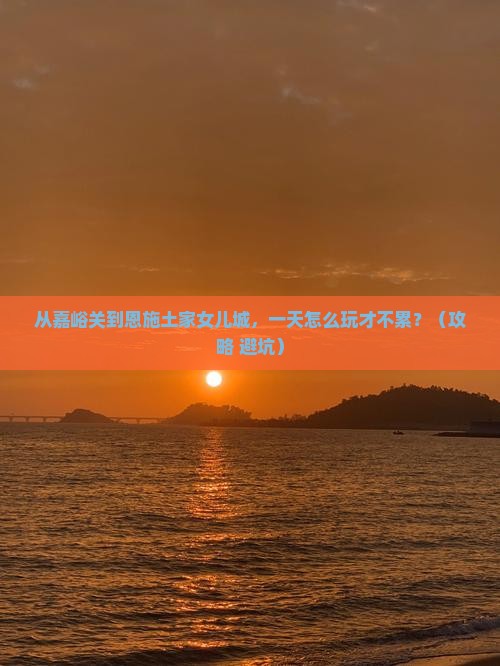 嘉峪关去恩施土家女儿城一日