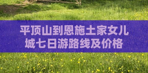 平顶山到恩施土家女儿城七日游