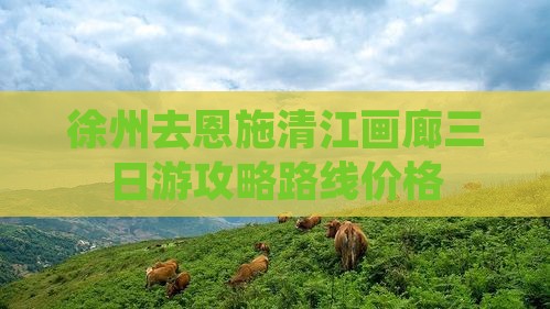 徐州去恩施清江画廊三日游