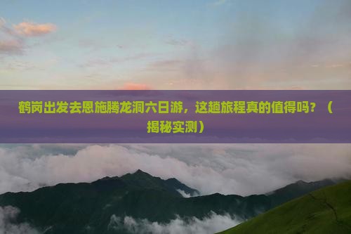 鹤岗去恩施腾龙洞六日游