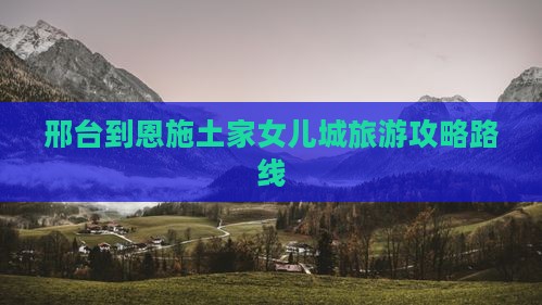 邢台到恩施土家女儿城攻略