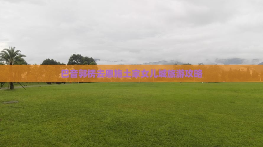 巴音郭楞去恩施土家女儿城旅游