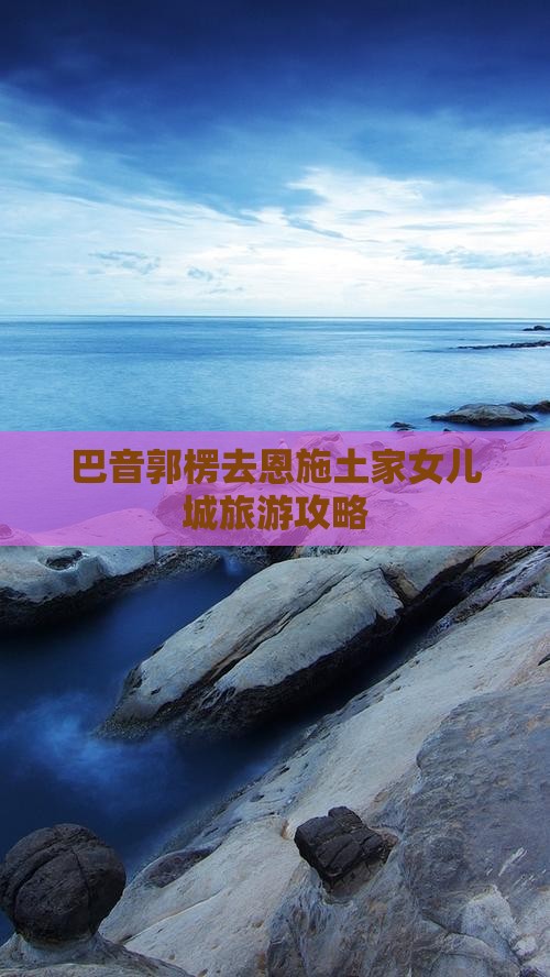 巴音郭楞去恩施土家女儿城旅游